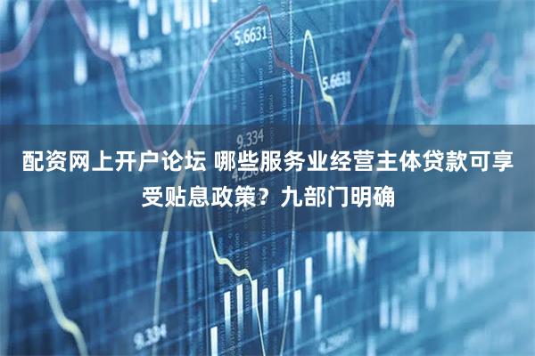 配资网上开户论坛 哪些服务业经营主体贷款可享受贴息政策？九部门明确