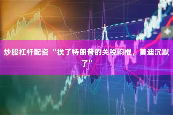 炒股杠杆配资 “挨了特朗普的关税闷棍，莫迪沉默了”