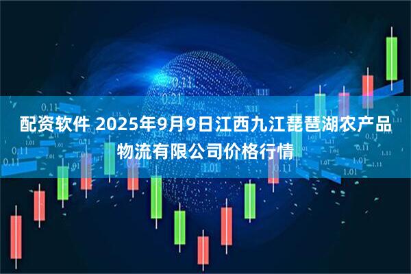 配资软件 2025年9月9日江西九江琵琶湖农产品物流有限公司价格行情