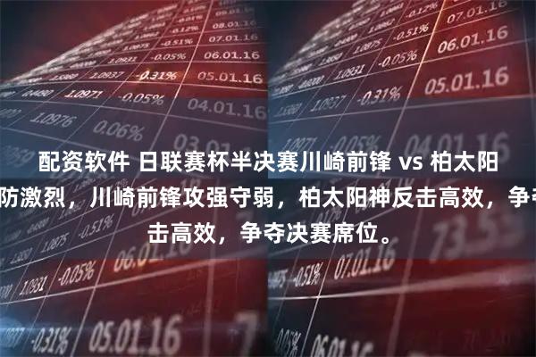 配资软件 日联赛杯半决赛川崎前锋 vs 柏太阳神，双方攻防激烈，川崎前锋攻强守弱，柏太阳神反击高效，争夺决赛席位。