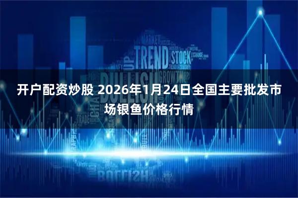 开户配资炒股 2026年1月24日全国主要批发市场银鱼价格行情