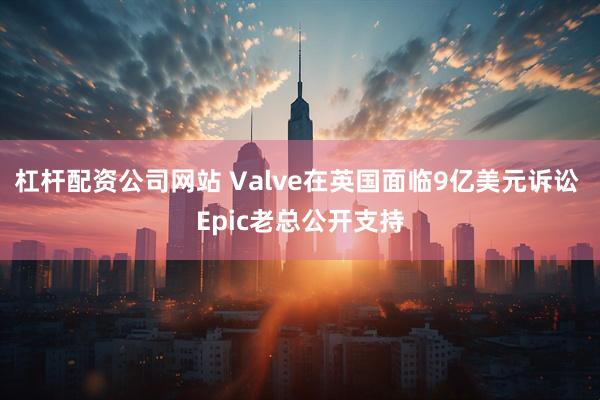 杠杆配资公司网站 Valve在英国面临9亿美元诉讼 Epic老总公开支持