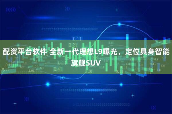 配资平台软件 全新一代理想L9曝光，定位具身智能旗舰SUV