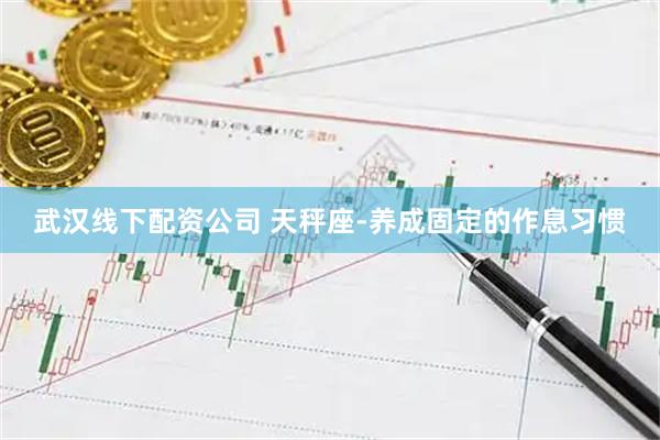 武汉线下配资公司 天秤座-养成固定的作息习惯