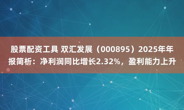 股票配资工具 双汇发展（000895）2025年年报简析：净利润同比增长2.32%，盈利能力上升