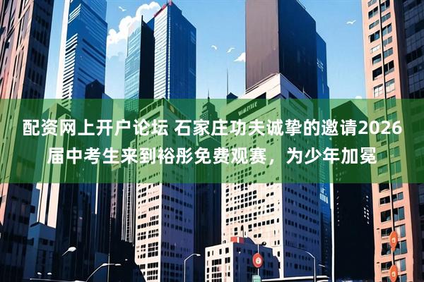 配资网上开户论坛 石家庄功夫诚挚的邀请2026届中考生来到裕彤免费观赛，为少年加冕