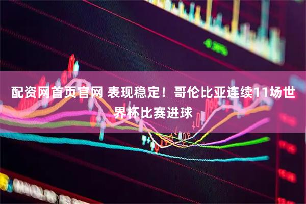 配资网首页官网 表现稳定！哥伦比亚连续11场世界杯比赛进球
